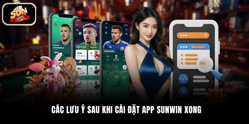 Các lưu ý sau khi cài đặt app SUNWIN xong